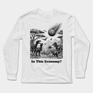 in this economy, in this, dinosaurs trex, dinosaurs lovers, funny dinosaurs, dinosaurs meteor Long Sleeve T-Shirt